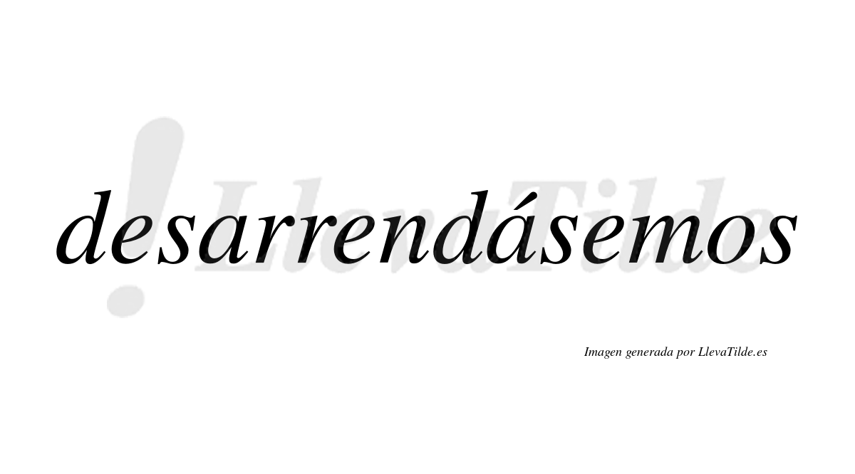 Desarrendásemos  lleva tilde con vocal tónica en la segunda «a»