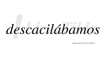 Descacilábamos  lleva tilde con vocal tónica en la segunda «a»