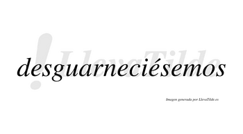 Desguarneciésemos  lleva tilde con vocal tónica en la tercera «e»