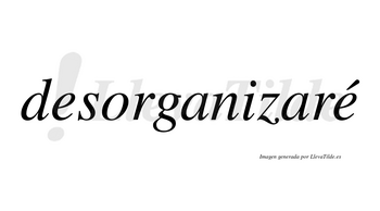 Desorganizaré  lleva tilde con vocal tónica en la segunda «e»