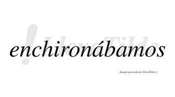 Enchironábamos  lleva tilde con vocal tónica en la primera «a»