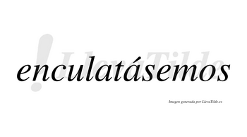 Enculatásemos  lleva tilde con vocal tónica en la segunda «a»