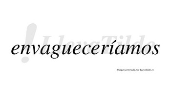 Envagueceríamos  lleva tilde con vocal tónica en la «i»