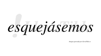 Esquejásemos  lleva tilde con vocal tónica en la «a»
