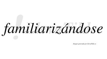 Familiarizándose  lleva tilde con vocal tónica en la tercera «a»