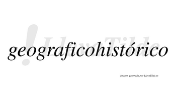 Geograficohistórico  lleva tilde con vocal tónica en la tercera «o»