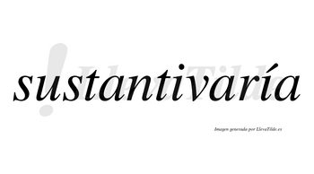 Sustantivaría  lleva tilde con vocal tónica en la segunda «i»