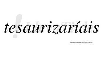 Tesaurizaríais  lleva tilde con vocal tónica en la segunda «i»