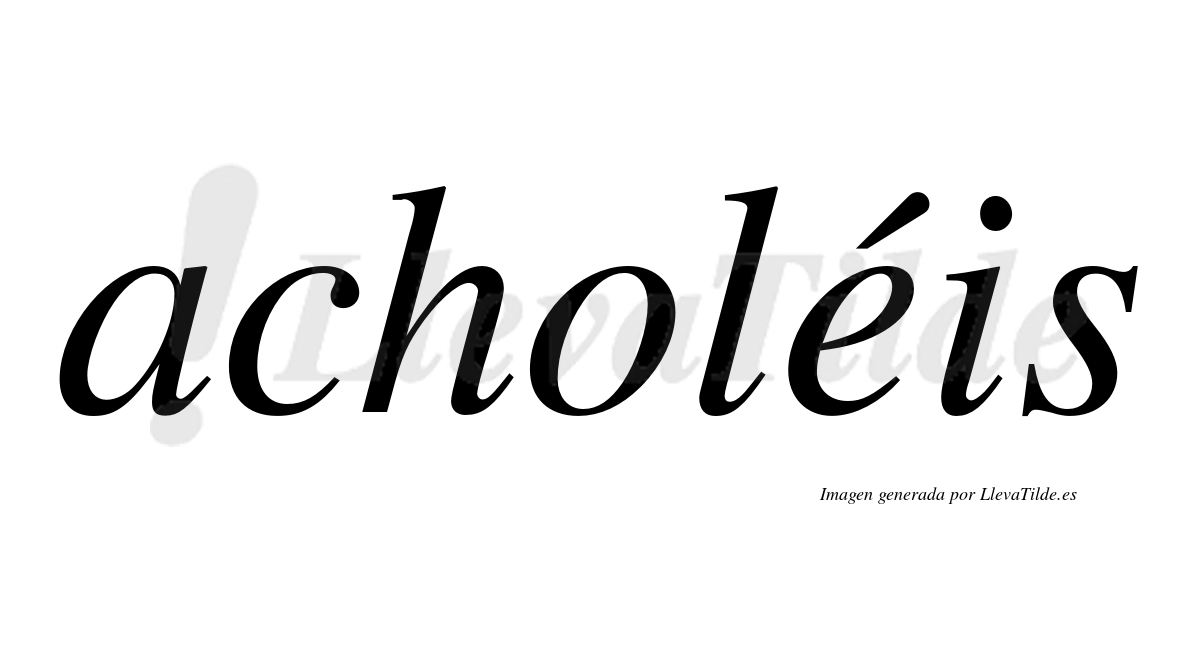 Acholéis  lleva tilde con vocal tónica en la "e"