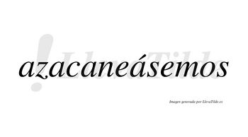 Azacaneásemos  lleva tilde con vocal tónica en la cuarta «a»