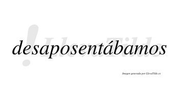 Desaposentábamos  lleva tilde con vocal tónica en la segunda «a»