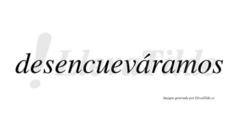 Desencueváramos lleva tilde con vocal tónica en la primera «a»