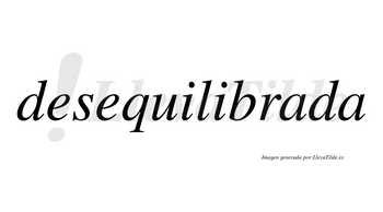 Desequilibrada no lleva tilde con vocal tónica en la primera «a»