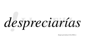 Despreciarías  lleva tilde con vocal tónica en la segunda «i»