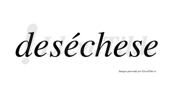 Deséchese lleva tilde con vocal tónica en la segunda «e»