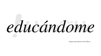 Educándome  lleva tilde con vocal tónica en la «a»