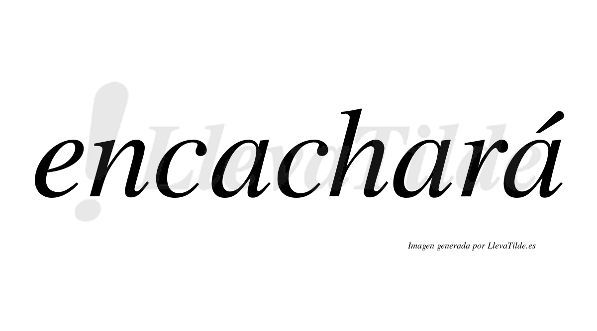 Encachará  lleva tilde con vocal tónica en la tercera "a"