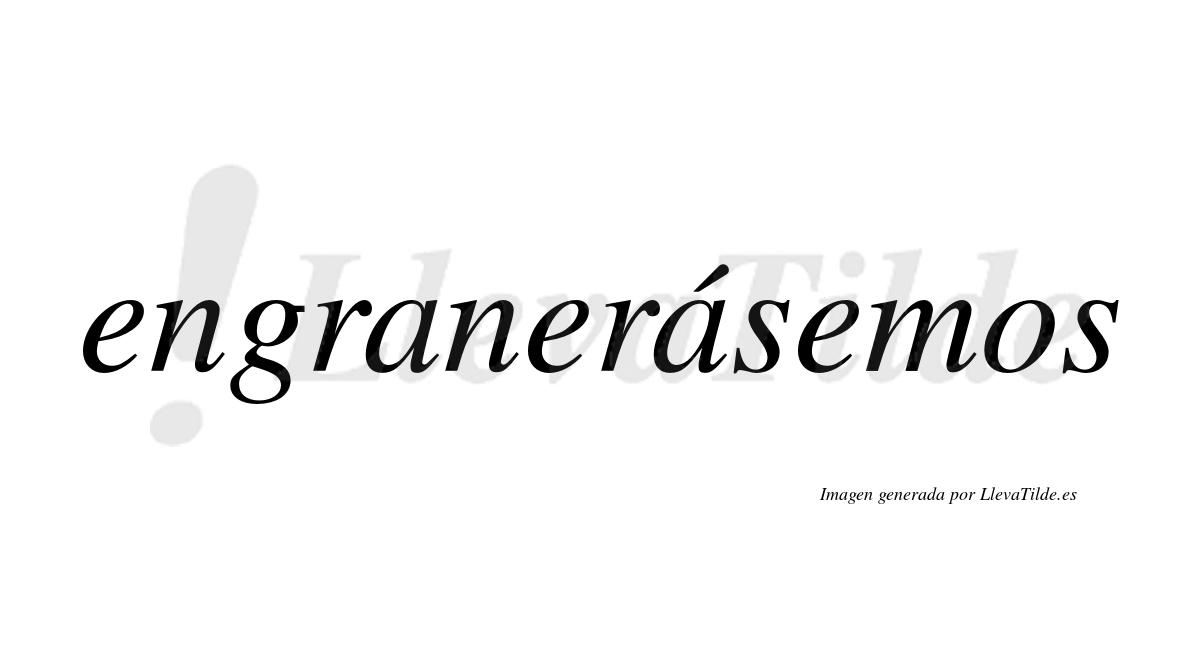 Engranerásemos  lleva tilde con vocal tónica en la segunda «a»