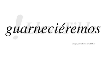 Guarneciéremos  lleva tilde con vocal tónica en la segunda «e»
