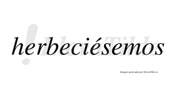 Herbeciésemos  lleva tilde con vocal tónica en la tercera «e»