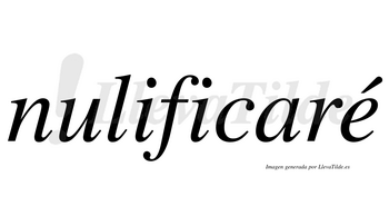 Nulificaré  lleva tilde con vocal tónica en la «e»
