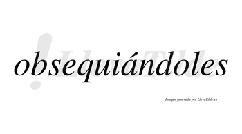 Obsequiándoles lleva tilde con vocal tónica en la «a»