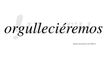 Orgulleciéremos  lleva tilde con vocal tónica en la segunda «e»