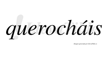 Querocháis  lleva tilde con vocal tónica en la «a»