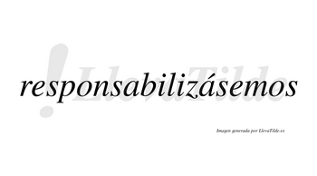Responsabilizásemos  lleva tilde con vocal tónica en la segunda «a»