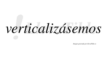 Verticalizásemos  lleva tilde con vocal tónica en la segunda «a»