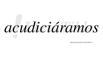 Acudiciáramos  lleva tilde con vocal tónica en la segunda «a»