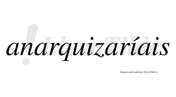 Anarquizaríais  lleva tilde con vocal tónica en la segunda «i»