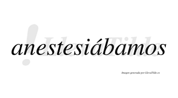 Anestesiábamos  lleva tilde con vocal tónica en la segunda «a»