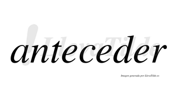 Anteceder  no lleva tilde con vocal tónica en la tercera «e»