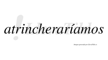 Atrincheraríamos  lleva tilde con vocal tónica en la segunda «i»