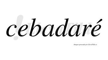 Cebadaré  lleva tilde con vocal tónica en la segunda «e»