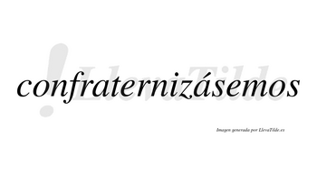 Confraternizásemos  lleva tilde con vocal tónica en la segunda «a»