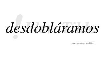 Desdobláramos  lleva tilde con vocal tónica en la primera «a»