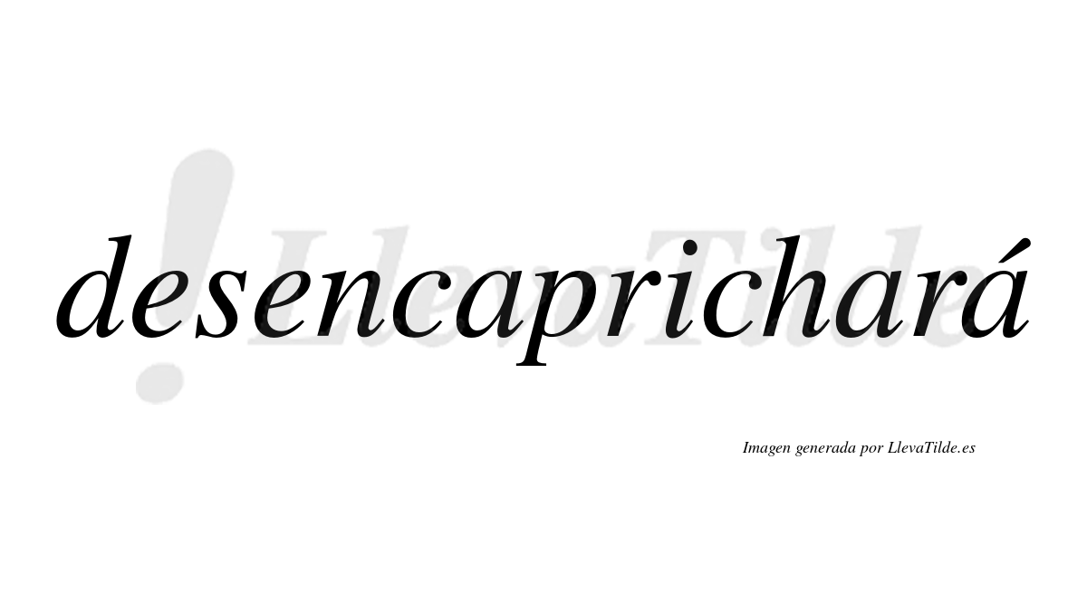 Desencaprichará  lleva tilde con vocal tónica en la tercera «a»