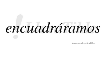 Encuadráramos  lleva tilde con vocal tónica en la segunda «a»