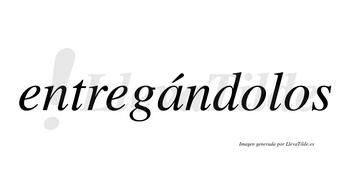 Entregándolos lleva tilde con vocal tónica en la «a»