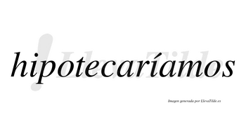 Hipotecaríamos  lleva tilde con vocal tónica en la segunda «i»