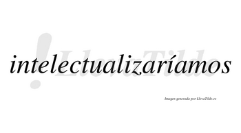 Intelectualizaríamos  lleva tilde con vocal tónica en la tercera «i»