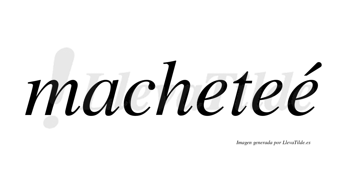 Macheteé  lleva tilde con vocal tónica en la tercera "e"
