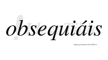 Obsequiáis  lleva tilde con vocal tónica en la «a»