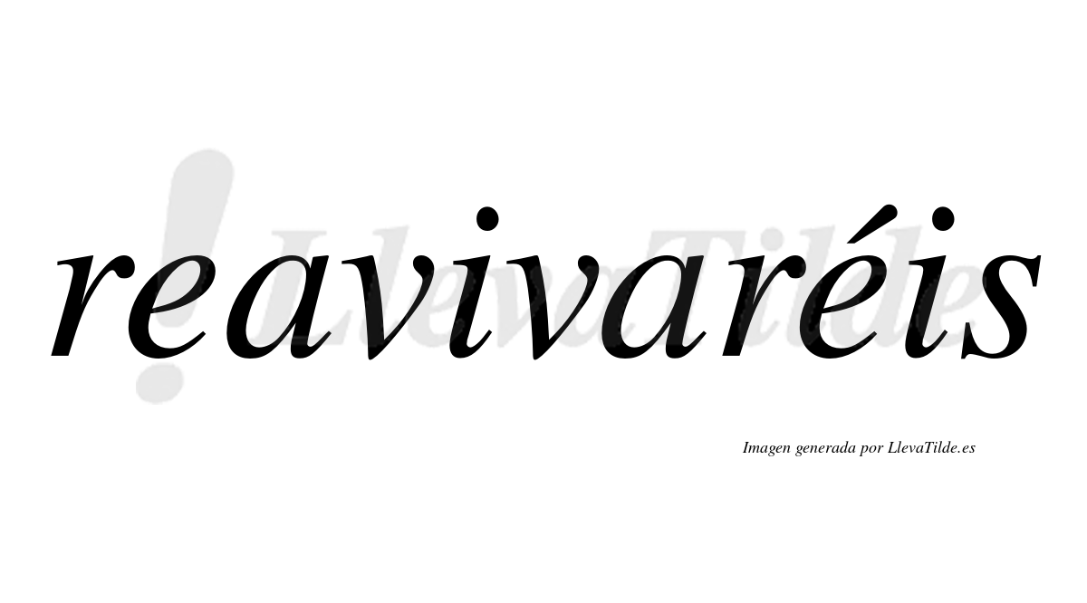 Reavivaréis  lleva tilde con vocal tónica en la segunda "e"