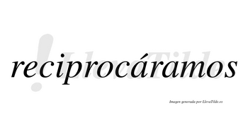 Reciprocáramos  lleva tilde con vocal tónica en la primera «a»
