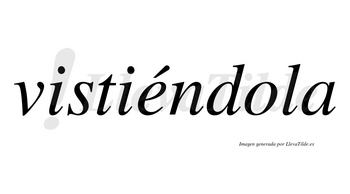 Vistiéndola  lleva tilde con vocal tónica en la «e»