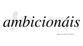 Ambicionáis  lleva tilde con vocal tónica en la segunda «a»