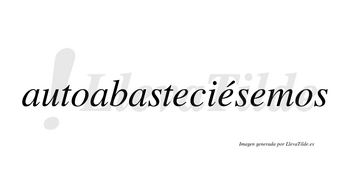 Autoabasteciésemos  lleva tilde con vocal tónica en la segunda «e»